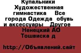 Купальники. Художественная гимнастика. - Все города Одежда, обувь и аксессуары » Другое   . Ненецкий АО,Тошвиска д.